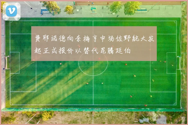 费耶诺德向奈梅亨中场佐野航大发起正式报价以替代昆腾廷伯