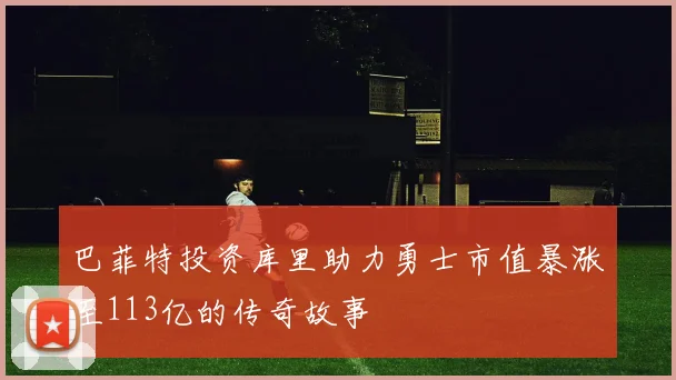 巴菲特投资库里助力勇士市值暴涨至113亿的传奇故事