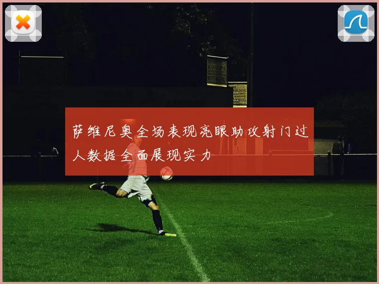 萨维尼奥全场表现亮眼助攻射门过人数据全面展现实力