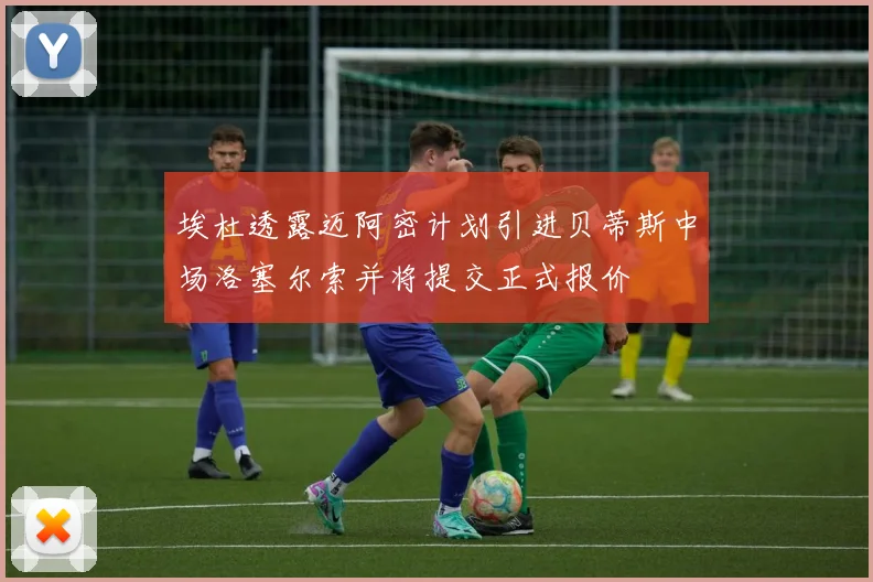 埃杜透露迈阿密计划引进贝蒂斯中场洛塞尔索并将提交正式报价