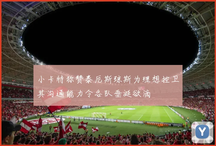 小卡特称赞泰厄斯琼斯为理想控卫其沟通能力令各队垂涎欲滴