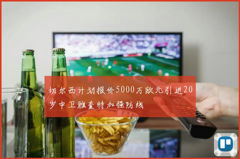 切尔西计划报价5000万欧元引进20岁中卫雅奎特加强防线
