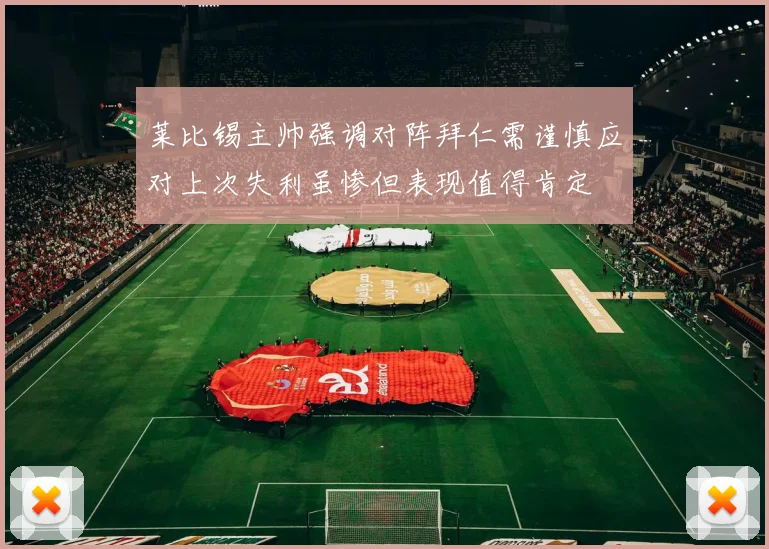 莱比锡主帅强调对阵拜仁需谨慎应对上次失利虽惨但表现值得肯定
