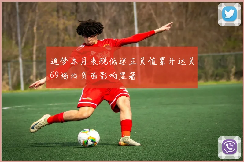追梦本月表现低迷正负值累计达负69场均负面影响显著
