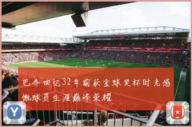 巴乔回忆32年前获金球奖杯时光感慨球员生涯巅峰荣耀