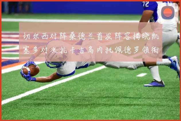 切尔西对阵桑德兰首发阵容揭晓凯塞多对决扎卡吉乌内托佩德罗领衔出战