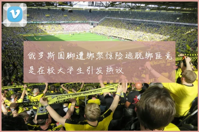 俄罗斯国脚遭绑架惊险逃脱绑匪竟是在校大学生引发热议