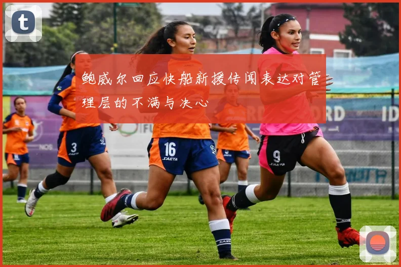 鲍威尔回应快船新援传闻表达对管理层的不满与决心