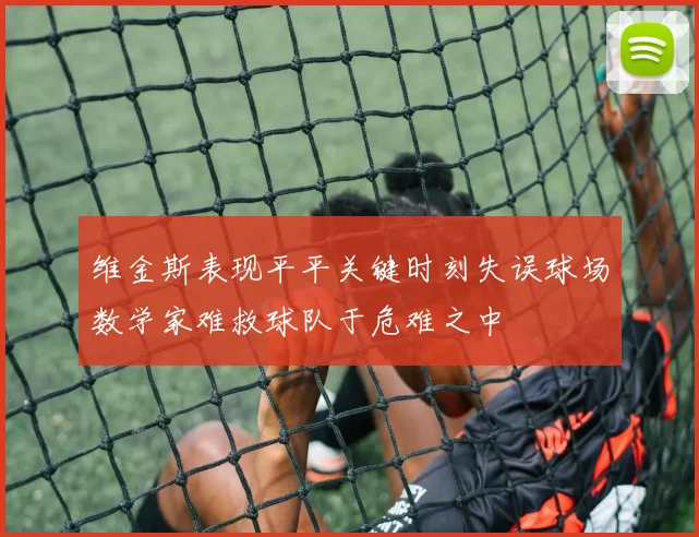 维金斯表现平平关键时刻失误球场数学家难救球队于危难之中