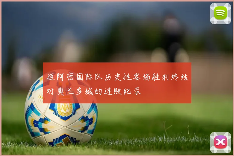 迈阿密国际队历史性客场胜利终结对奥兰多城的连败纪录