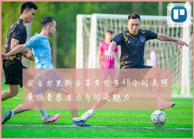 安吉尔里斯分享多伦多48小时美照展现青春活力与时尚魅力