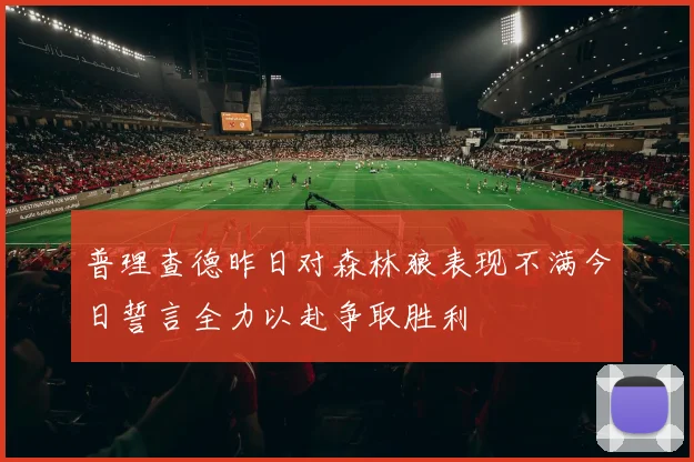 普理查德昨日对森林狼表现不满今日誓言全力以赴争取胜利