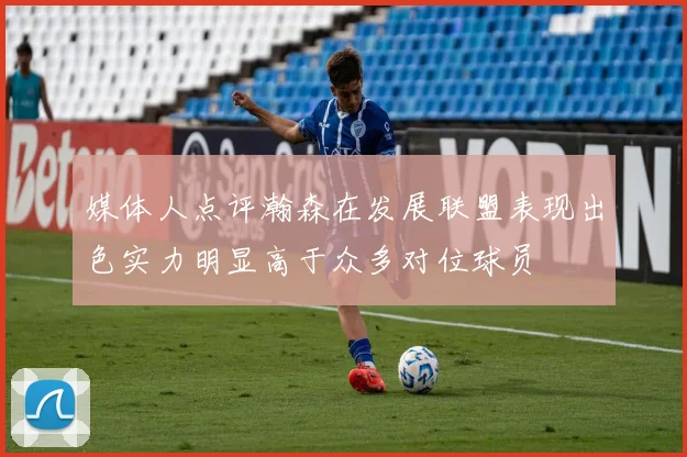 媒体人点评瀚森在发展联盟表现出色实力明显高于众多对位球员