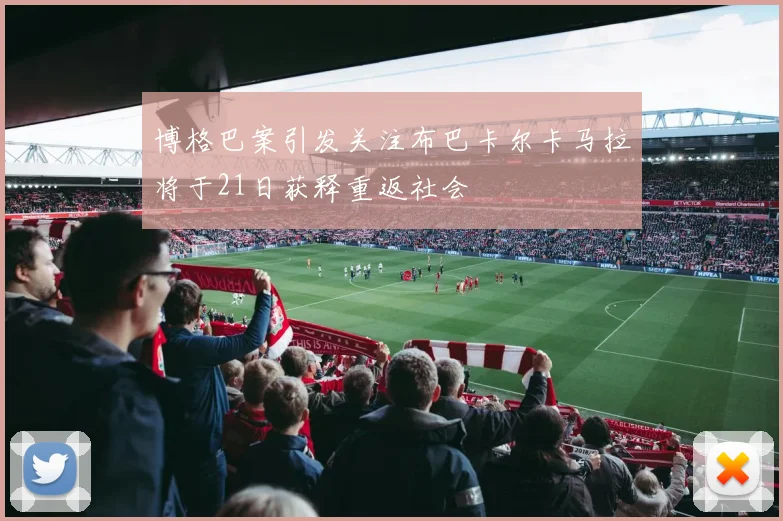 博格巴案引发关注布巴卡尔卡马拉将于21日获释重返社会