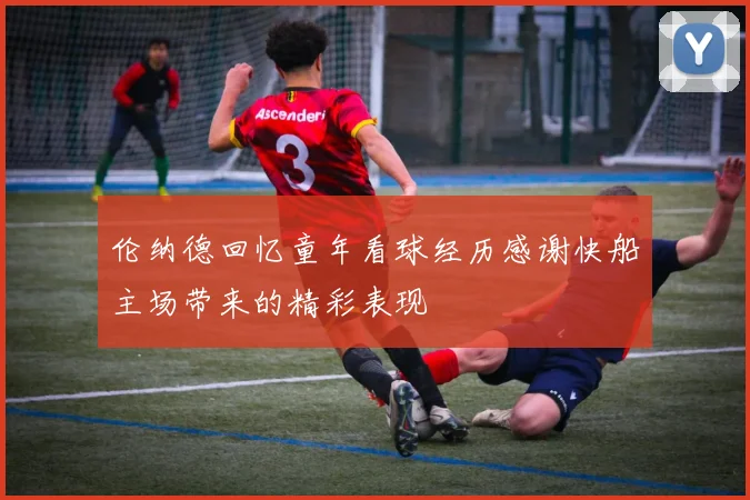 伦纳德回忆童年看球经历感谢快船主场带来的精彩表现