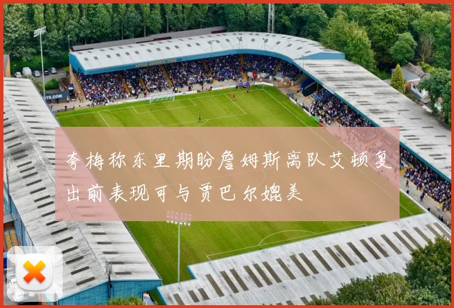 夸梅称东里期盼詹姆斯离队艾顿复出前表现可与贾巴尔媲美