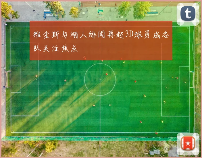 维金斯与湖人绯闻再起3D球员成各队关注焦点