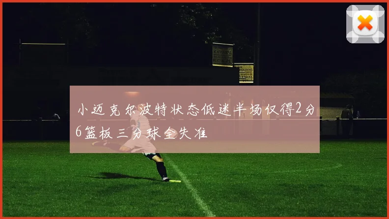 小迈克尔波特状态低迷半场仅得2分6篮板三分球全失准