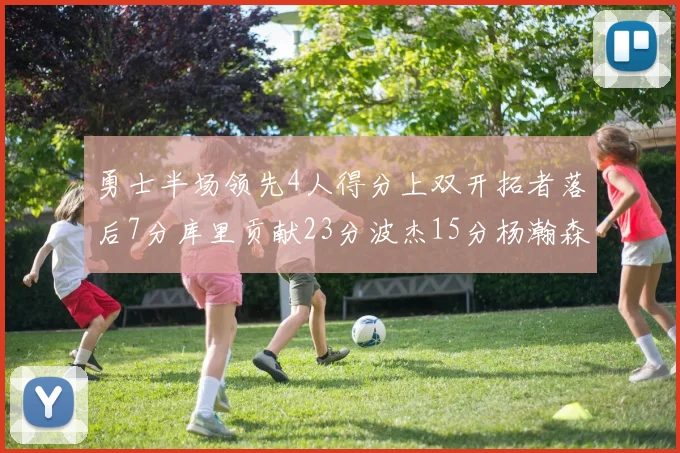 勇士半场领先4人得分上双开拓者落后7分库里贡献23分波杰15分杨瀚森缺阵