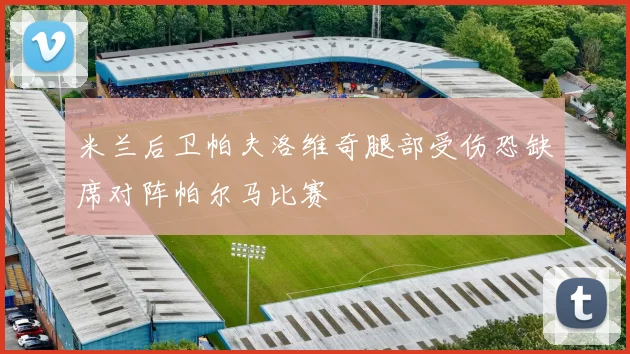 米兰后卫帕夫洛维奇腿部受伤恐缺席对阵帕尔马比赛
