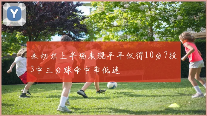 米切尔上半场表现平平仅得10分7投3中三分球命中率低迷