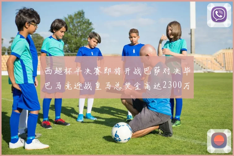 西超杯半决赛即将开战巴萨对决毕巴马竞迎战皇马总奖金高达2300万欧
