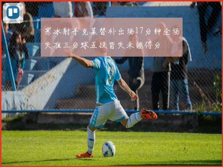 寒冰射手克莱替补出场17分钟全场失准三分球五投皆失未能得分
