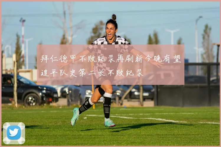 拜仁德甲不败纪录再刷新今晚有望追平队史第二长不败纪录