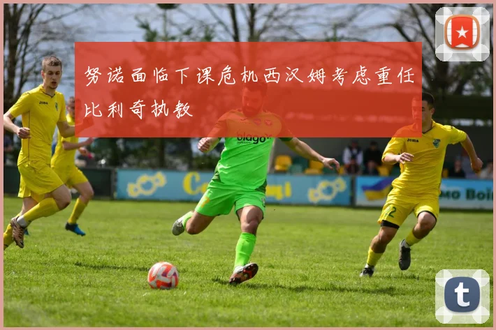 努诺面临下课危机西汉姆考虑重任比利奇执教
