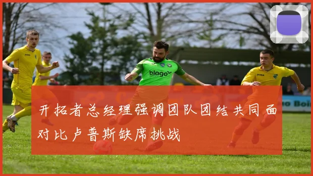 开拓者总经理强调团队团结共同面对比卢普斯缺席挑战